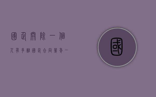 国企开除一个人有多难（国企合同几年一签）