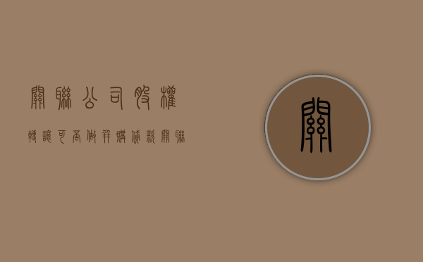 关联公司股权转让可否做并购贷款（关联公司股权转让可否做并购贷款业务）