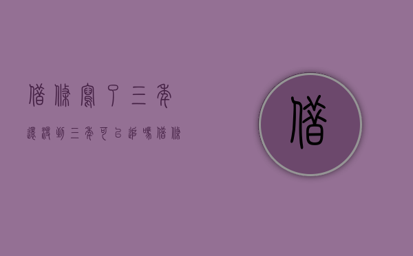 借条写了三年还没到三年可以追吗?（借条三年了还有效吗）