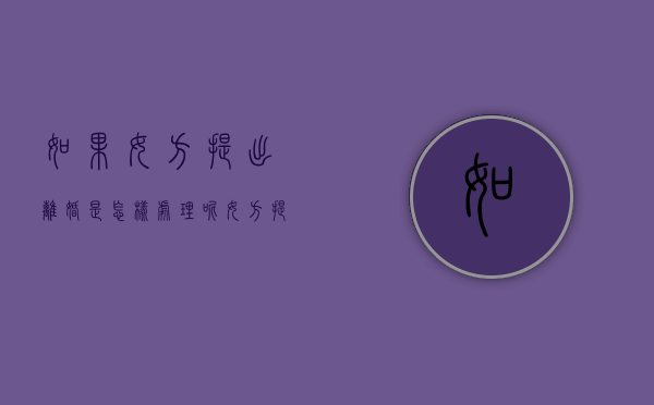 如果女方提出离婚是怎样处理呢?（女方提出离婚会有什么损失）