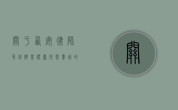 关于西安律师吊销执业证书所需费用的探讨