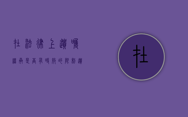 在法律上遗嘱继承是否有时效的限制（遗嘱继承中遗嘱有效的条件有哪些）