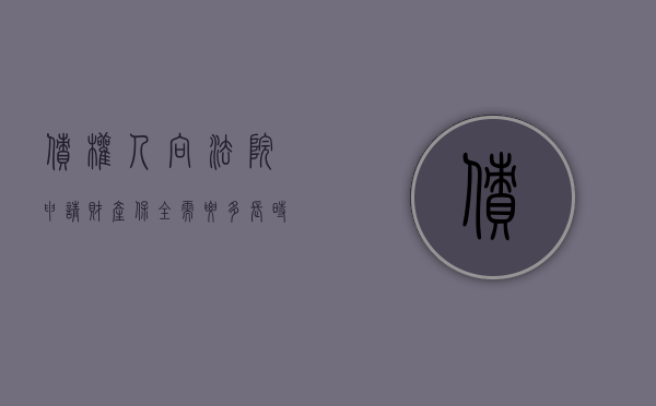 债权人向法院申请财产保全需要多长时间（债务人申请财产保全）