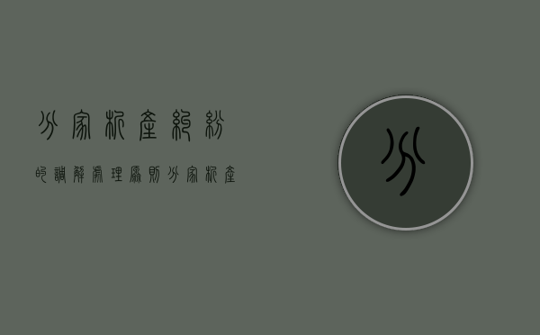 分家析产纠纷的调解处理原则（分家析产纠纷的法律依据）