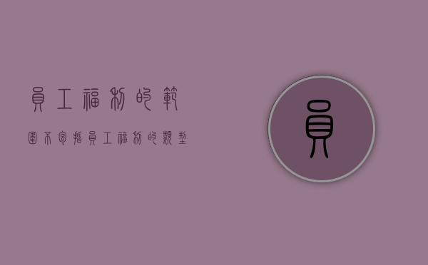 员工福利的范围不包括（员工福利的类型及作用）