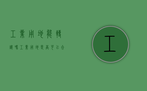 工业用地能转让吗?（工业用地是否可以合法分割转让）