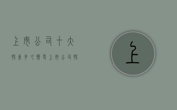 上市公司十大股东多久变更（上市公司股东变化数多久公布一次）