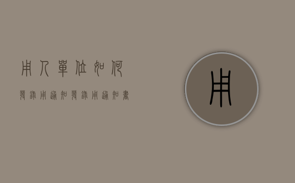 用人单位如何发录用通知（发录用通知书要多久）