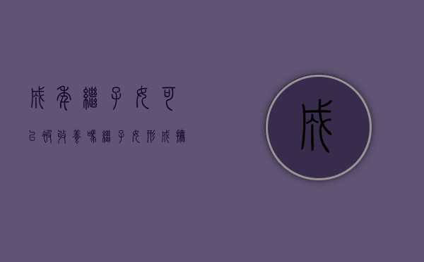 成年继子女可以被收养吗（继子女形成抚养关系的条件）