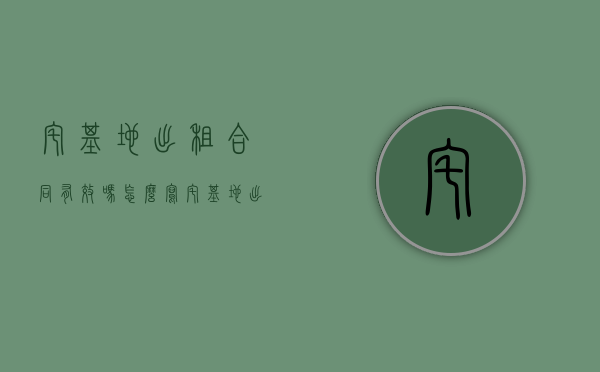 宅基地出租合同有效吗怎么写（宅基地出租合同有效吗合法吗）