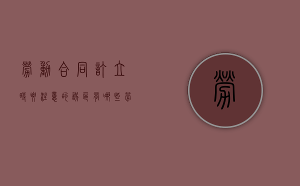 劳动合同订立时要注意的误区有哪些（劳动合同订立的原则有哪些?）