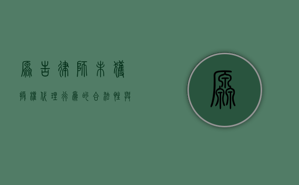 原告律师未获授权代理，行为的合法性与影响