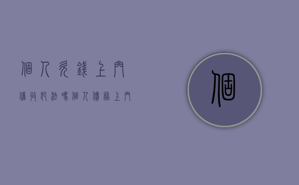 个人欠钱上门催收犯法吗（个人债务上门催收怎么办）