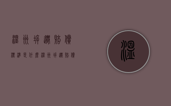 温州拆迁赔偿标准是什么？（温州拆迁赔偿标准是什么样的）