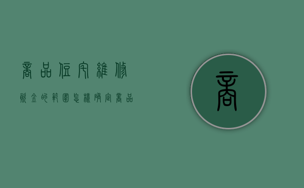 商品住宅维修资金的范围怎样确定（商品住宅维修资金的范围怎样计算）