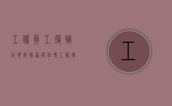 工伤员工复职必须安排原岗位吗（工伤复岗是否可以调岗）