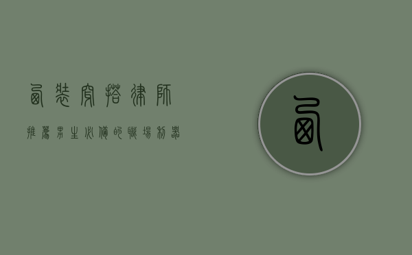 西装穿搭，律师推荐男生必备的职场利器