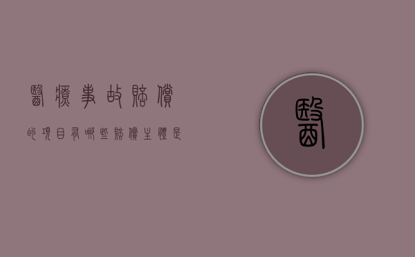 医疗事故赔偿的项目有哪些？赔偿主体是谁？（医疗事故赔偿的项目有哪些?赔偿主体是谁）
