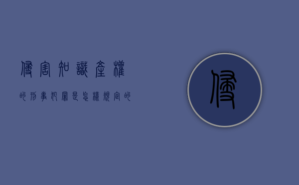 侵害知识产权的刑事犯罪是怎样规定的（侵犯知识产权罪起刑点）