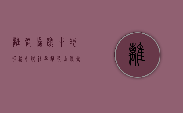 离婚协议中的补偿如何执行（离婚协议书的补偿费有法律效应吗）