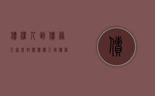 债权人到债务人家里讨债（债权人到债务人单位讨债怎么办理）