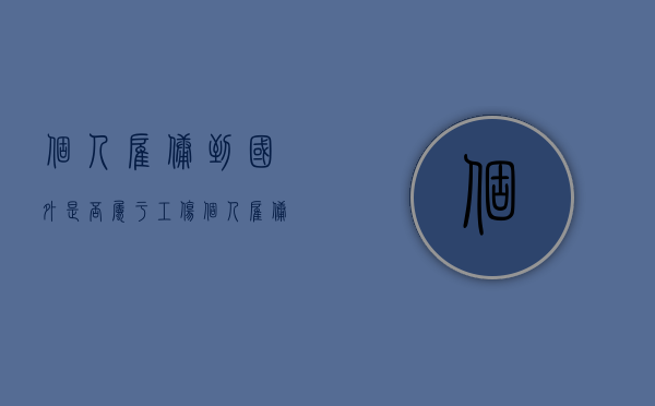 个人雇佣到国外是否属于工伤（个人雇佣到国外是否属于工伤）