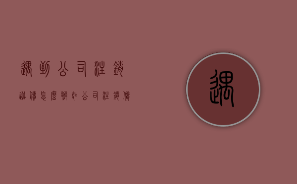 遇到公司注销逃债怎么办（如公司注销债务可以追偿吗?）
