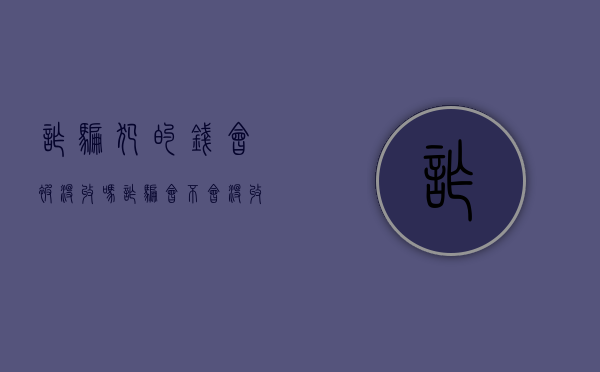 诈骗犯的钱会被没收吗（诈骗会不会没收财产）