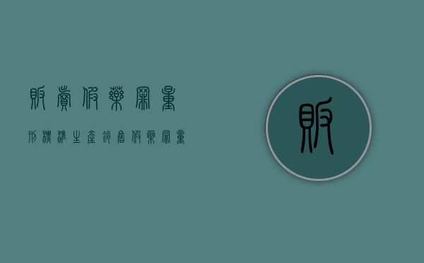 贩卖假药罪量刑标准（生产销售假药罪量刑标准）