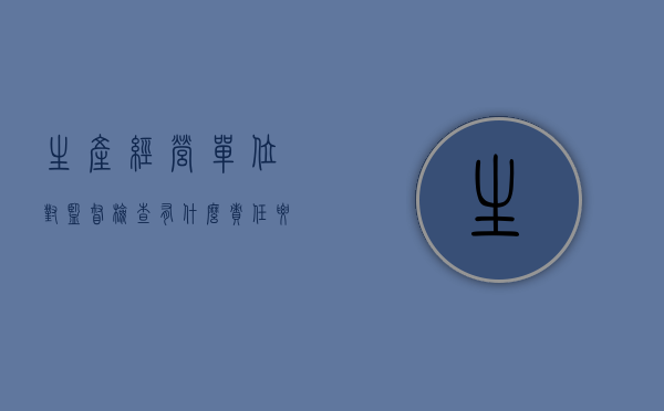 生产经营单位对监督检查有什么责任要求吗（生产经营单位对监督检查有什么责任要求和义务）