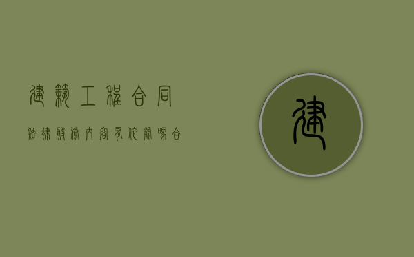 建筑工程合同法律服务内容有依据吗？（合同法建设工程合同条款）