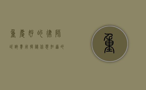 重庆好的律师咨询费用揭秘，你想知道的都在这里