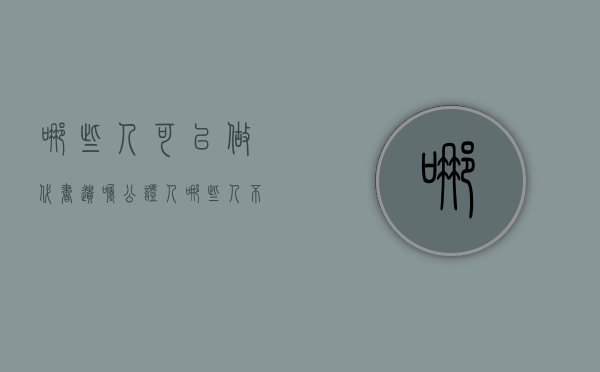 哪些人可以做代书遗嘱公证人,哪些人不能做公证人（公证遗嘱需要什么人在场签字）