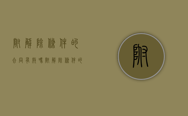 附解除条件的合同有效吗（附解除条件的合同概念）