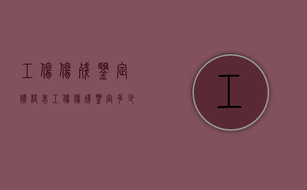 工伤伤残鉴定价格表（工伤伤残鉴定多少钱?）