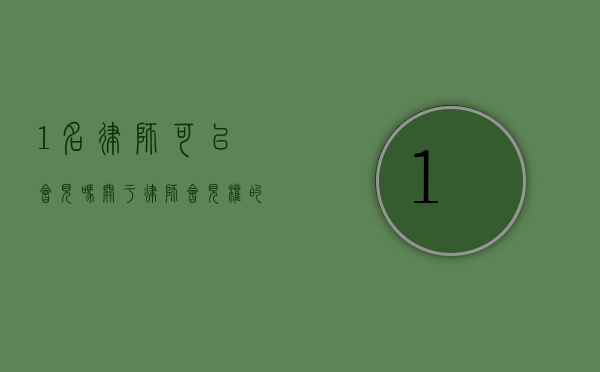 1 名律师可以会见吗？关于律师会见权的探讨