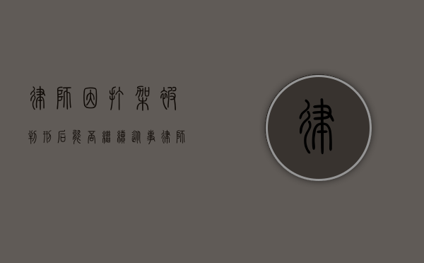 律师因打架被判刑后能否继续从事律师工作？