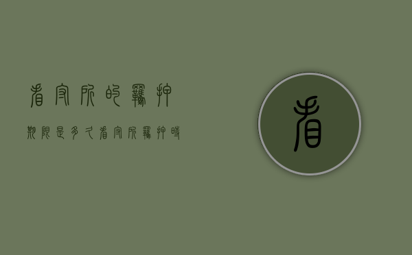 看守所的羁押期限是多久？（看守所羁押时间规定最新）