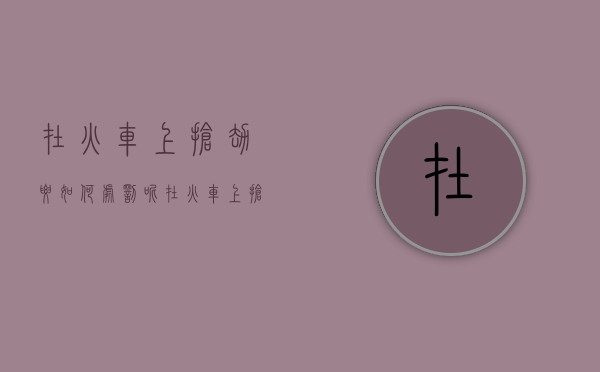 在火车上抢劫要如何处罚呢（在火车上抢劫要如何处罚他人）