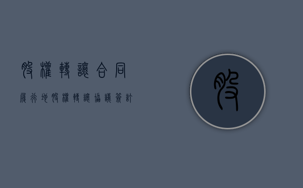 股权转让合同履行地（股权转让协议签订地点）