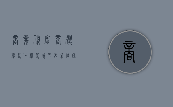 商业秘密商标权著作权等属于（商业秘密与著作权）