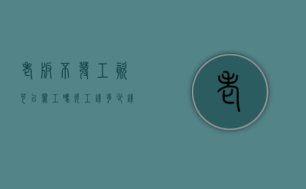 老板不发工资可以罢工吗（欠工钱多少钱可以报警）