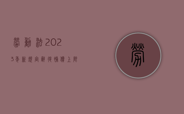 劳动法2023年新规定辞退补偿n+1（劳动法2023年新规定辞退补偿计算标准）