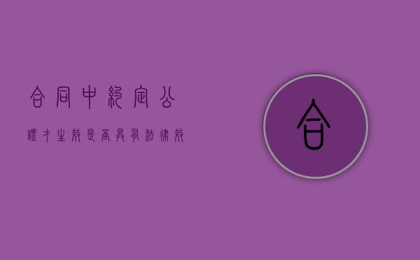 合同中约定公证才生效是否具有法律效力（合同约定公证后生效而未进行公证 判例）