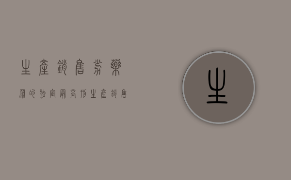 生产销售劣药罪的法定最高刑（生产销售劣药罪劣药的认定）