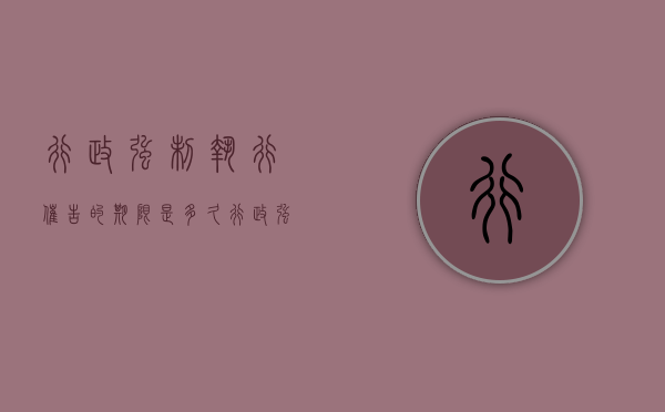 行政强制执行催告的期限是多久（行政强制执行催告的期限为）