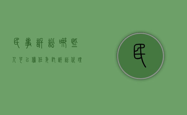 民事诉讼哪些人可以担任委托诉讼代理人（什么人可以作为民事诉讼的代理人）