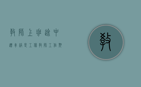教师上班途中遭车祸是工伤（教师工作期间出车祸）