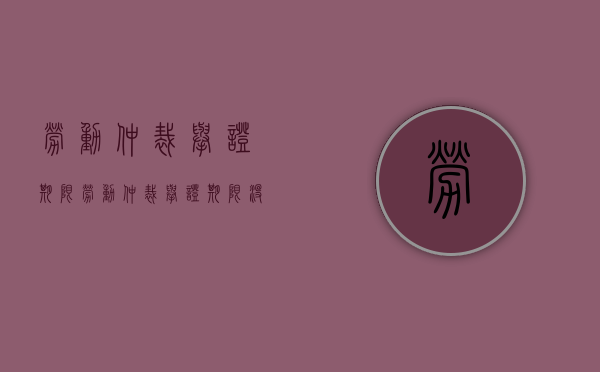 劳动仲裁举证期限（劳动仲裁举证期限没有提交证据）