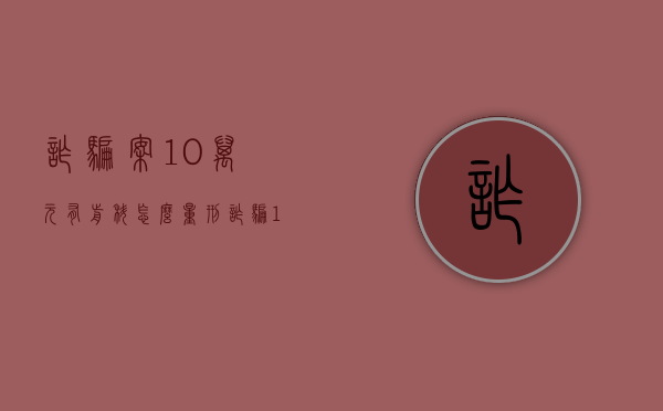 诈骗案10万元有前科怎么量刑（诈骗10万判刑）